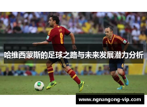 哈维西蒙斯的足球之路与未来发展潜力分析
