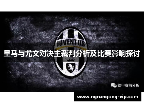 皇马与尤文对决主裁判分析及比赛影响探讨 皇马与尤文对决主裁判分析及比赛影响探讨