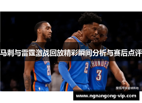 马刺与雷霆激战回放精彩瞬间分析与赛后点评 马刺与雷霆激战回放精彩瞬间分析与赛后点评