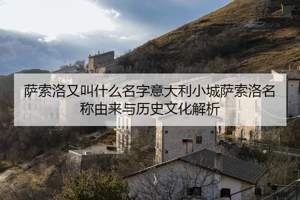 萨索洛又叫什么名字意大利小城萨索洛名称由来与历史文化解析