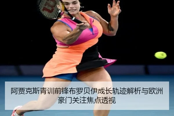 阿贾克斯青训前锋布罗贝伊成长轨迹解析与欧洲豪门关注焦点透视