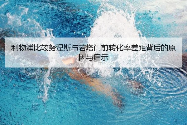 利物浦比较努涅斯与若塔门前转化率差距背后的原因与启示
